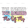 You Remind Me Of My DTF Transfer